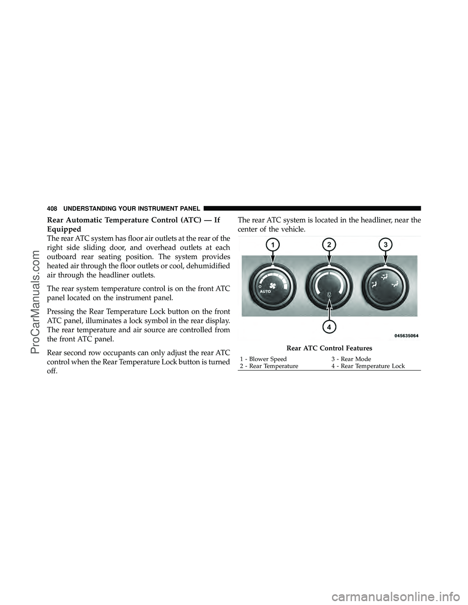 DODGE CARAVAN 2012  Owners Manual Rear Automatic Temperature Control (ATC) — If
Equipped
The rear ATC system has floor air outlets at the rear of the
right side sliding door, and overhead outlets at each
outboard rear seating positi