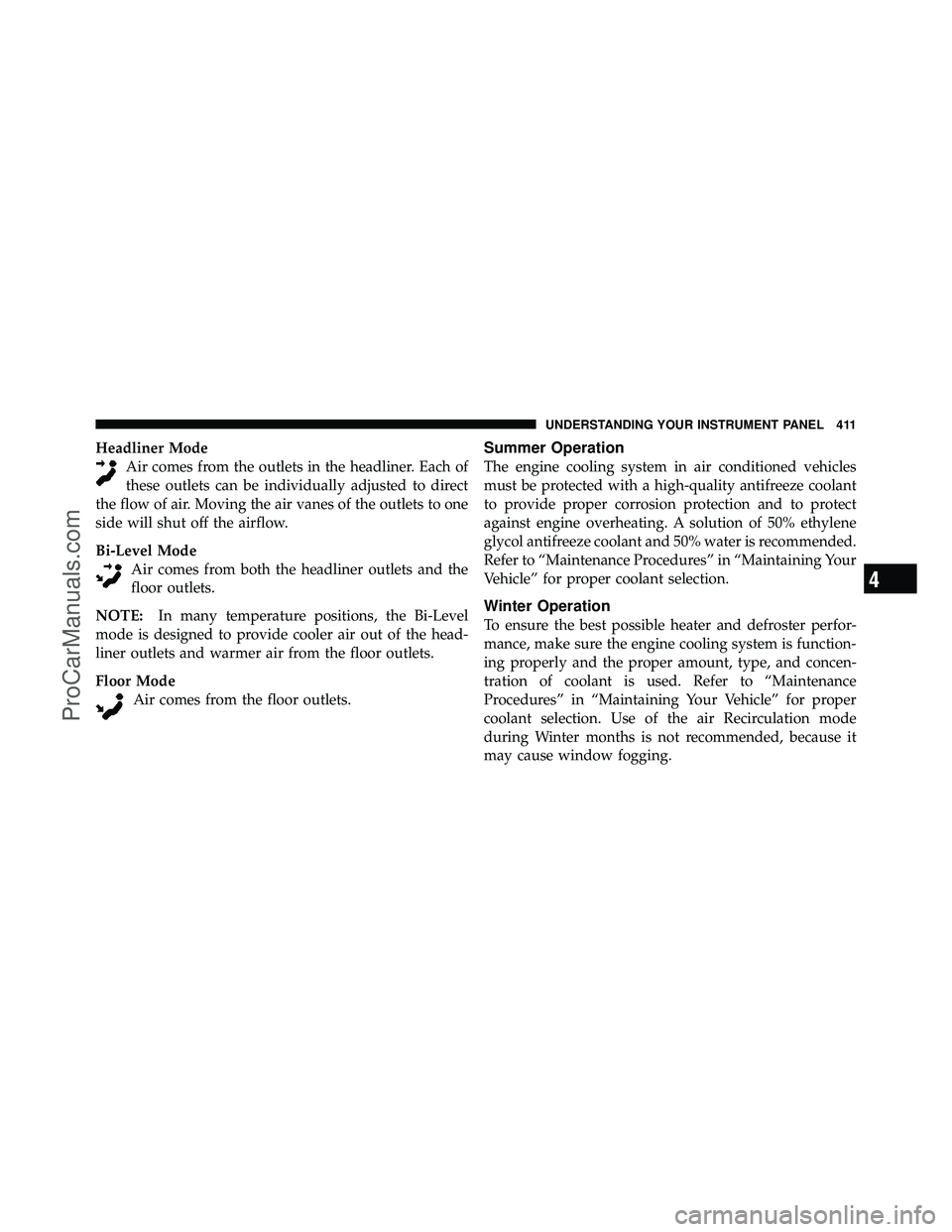 DODGE CARAVAN 2012  Owners Manual Headliner ModeAir comes from the outlets in the headliner. Each of
these outlets can be individually adjusted to direct
the flow of air. Moving the air vanes of the outlets to one
side will shut off t