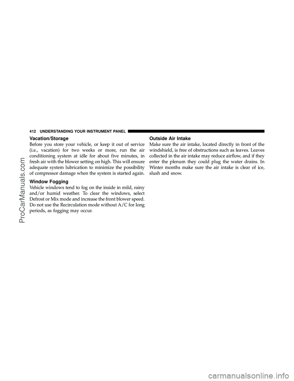 DODGE CARAVAN 2012  Owners Manual Vacation/Storage
Before you store your vehicle, or keep it out of service
(i.e., vacation) for two weeks or more, run the air
conditioning system at idle for about five minutes, in
fresh air with the 