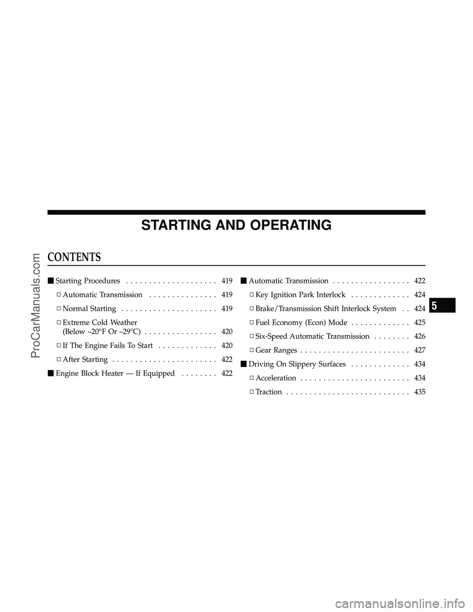 DODGE CARAVAN 2012 User Guide STARTING AND OPERATING
CONTENTS
Starting Procedures .................... 419
▫ Automatic Transmission ............... 419
▫ Normal Starting ..................... 419
▫ Extreme Cold Weather
(Bel