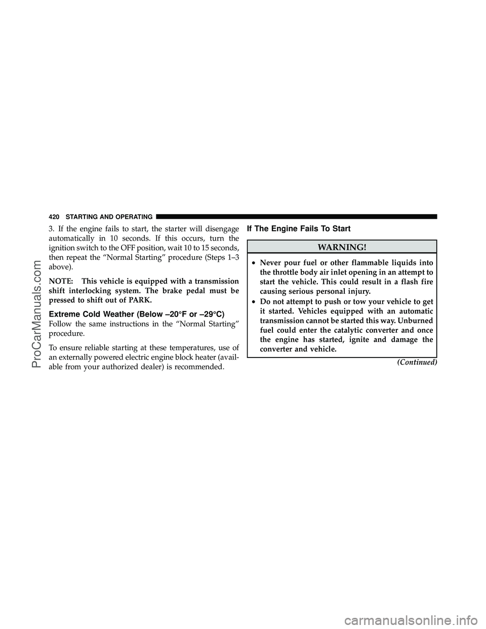 DODGE CARAVAN 2012 User Guide 3. If the engine fails to start, the starter will disengage
automatically in 10 seconds. If this occurs, turn the
ignition switch to the OFF position, wait 10 to 15 seconds,
then repeat the “Normal 