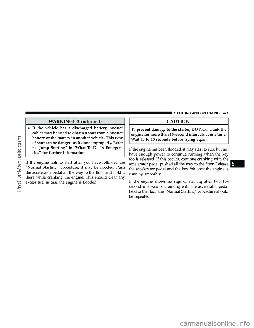 DODGE CARAVAN 2012  Owners Manual WARNING! (Continued)
•If the vehicle has a discharged battery, booster
cables may be used to obtain a start from a booster
battery or the battery in another vehicle. This type
of start can be danger