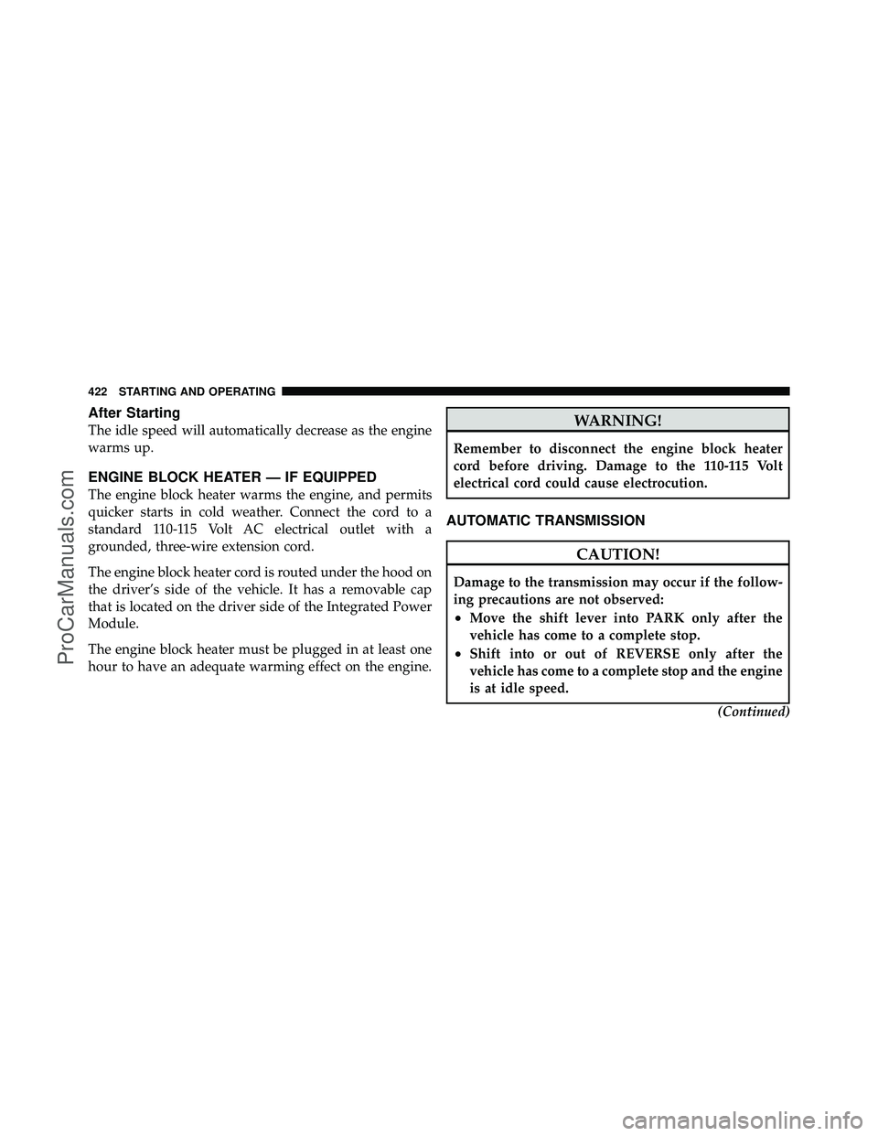 DODGE CARAVAN 2012 User Guide After Starting
The idle speed will automatically decrease as the engine
warms up.
ENGINE BLOCK HEATER — IF EQUIPPED
The engine block heater warms the engine, and permits
quicker starts in cold weath