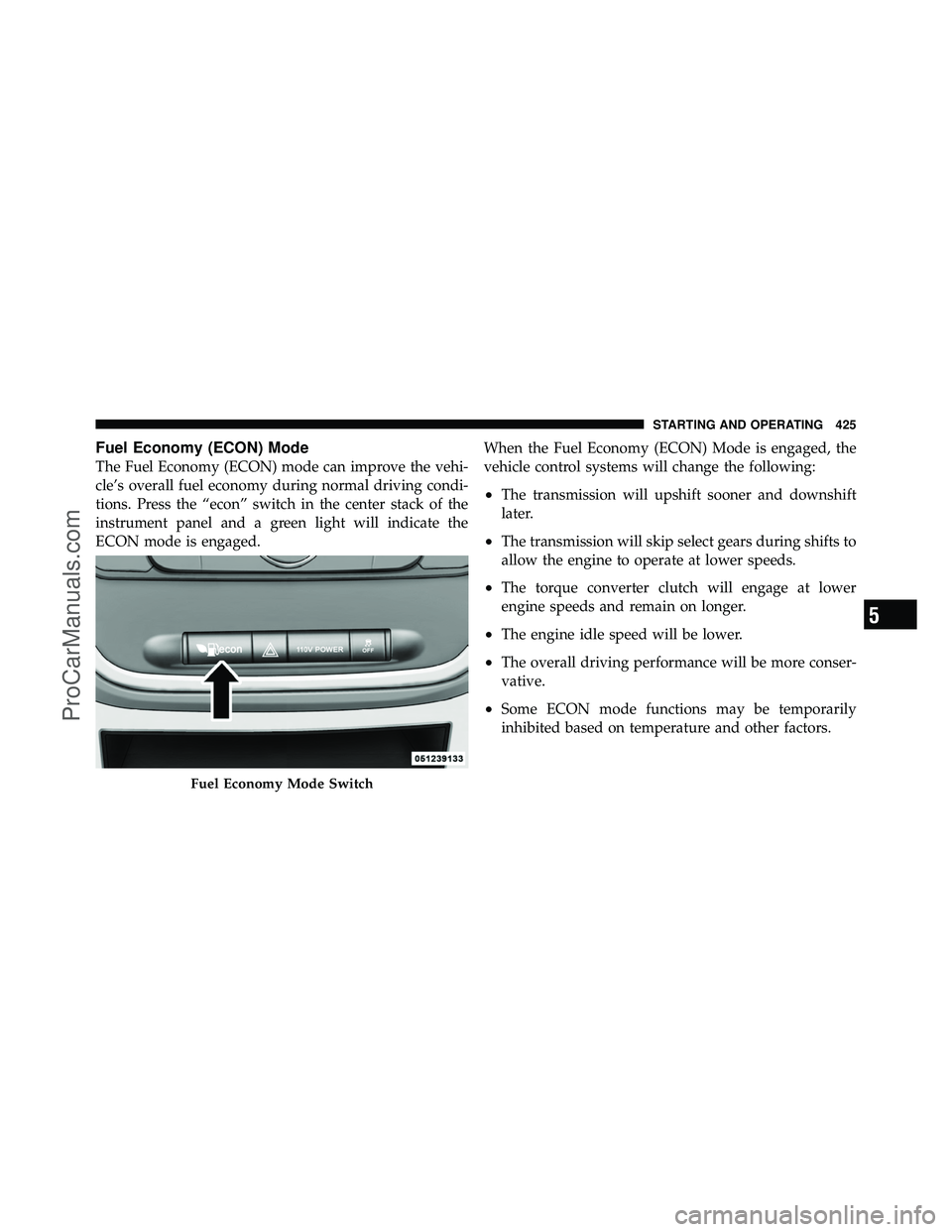 DODGE CARAVAN 2012 Owners Manual Fuel Economy (ECON) Mode
The Fuel Economy (ECON) mode can improve the vehi-
cle’s overall fuel economy during normal driving condi-
tions. Press the “econ” switch in the center stack of the
inst DODGE CARAVAN 2012 Owners Manual Fuel Economy (ECON) Mode
The Fuel Economy (ECON) mode can improve the vehi-
cle’s overall fuel economy during normal driving condi-
tions. Press the “econ” switch in the center stack of the
inst