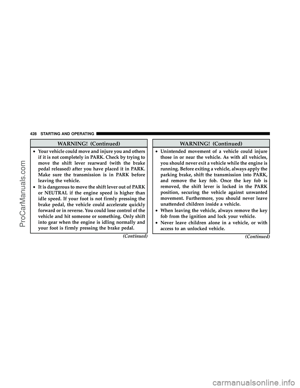 DODGE CARAVAN 2012 Owners Manual WARNING! (Continued)
•Your vehicle could move and injure you and others
if it is not completely in PARK. Check by trying to
move the shift lever rearward (with the brake
pedal released) after you ha DODGE CARAVAN 2012 Owners Manual WARNING! (Continued)
•Your vehicle could move and injure you and others
if it is not completely in PARK. Check by trying to
move the shift lever rearward (with the brake
pedal released) after you ha
