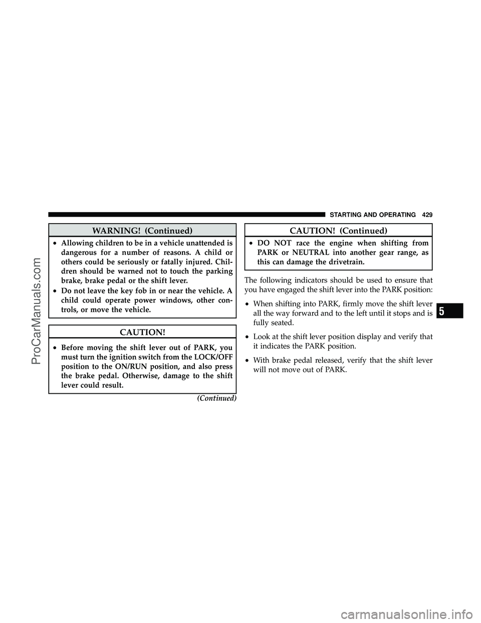 DODGE CARAVAN 2012 Service Manual WARNING! (Continued)
•Allowing children to be in a vehicle unattended is
dangerous for a number of reasons. A child or
others could be seriously or fatally injured. Chil-
dren should be warned not t DODGE CARAVAN 2012 Service Manual WARNING! (Continued)
•Allowing children to be in a vehicle unattended is
dangerous for a number of reasons. A child or
others could be seriously or fatally injured. Chil-
dren should be warned not t