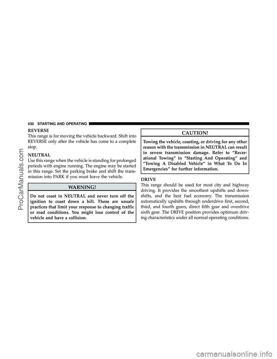 DODGE CARAVAN 2012 Owners Manual REVERSE
This range is for moving the vehicle backward. Shift into
REVERSE only after the vehicle has come to a complete
stop.
NEUTRAL
Use this range when the vehicle is standing for prolonged
periods DODGE CARAVAN 2012 Owners Manual REVERSE
This range is for moving the vehicle backward. Shift into
REVERSE only after the vehicle has come to a complete
stop.
NEUTRAL
Use this range when the vehicle is standing for prolonged
periods