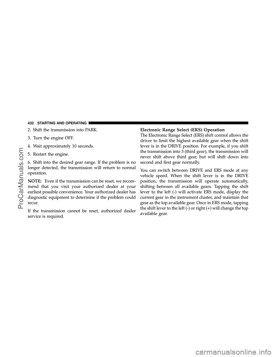 DODGE CARAVAN 2012 Owners Manual 2. Shift the transmission into PARK.
3. Turn the engine OFF.
4. Wait approximately 10 seconds.
5. Restart the engine.
6. Shift into the desired gear range. If the problem is no
longer detected, the tr DODGE CARAVAN 2012 Owners Manual 2. Shift the transmission into PARK.
3. Turn the engine OFF.
4. Wait approximately 10 seconds.
5. Restart the engine.
6. Shift into the desired gear range. If the problem is no
longer detected, the tr