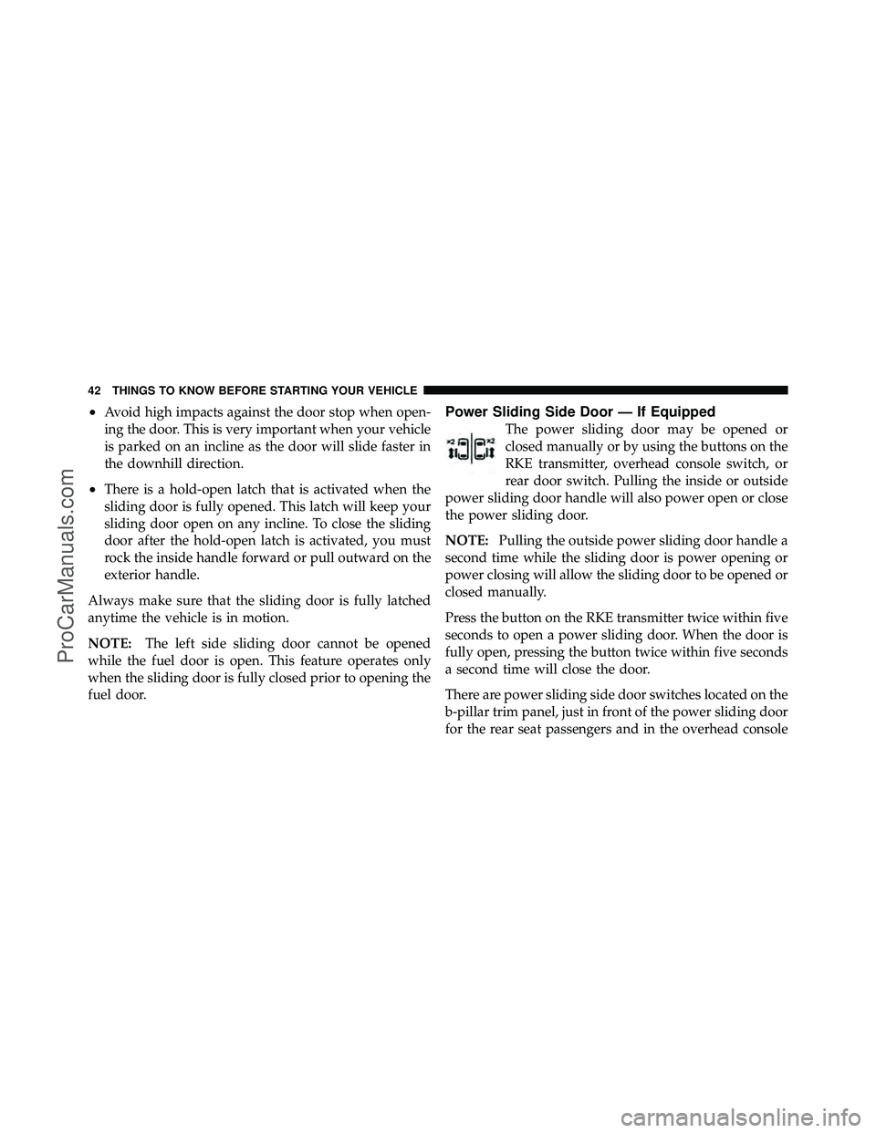 DODGE CARAVAN 2012 Service Manual •Avoid high impacts against the door stop when open-
ing the door. This is very important when your vehicle
is parked on an incline as the door will slide faster in
the downhill direction.
•There 