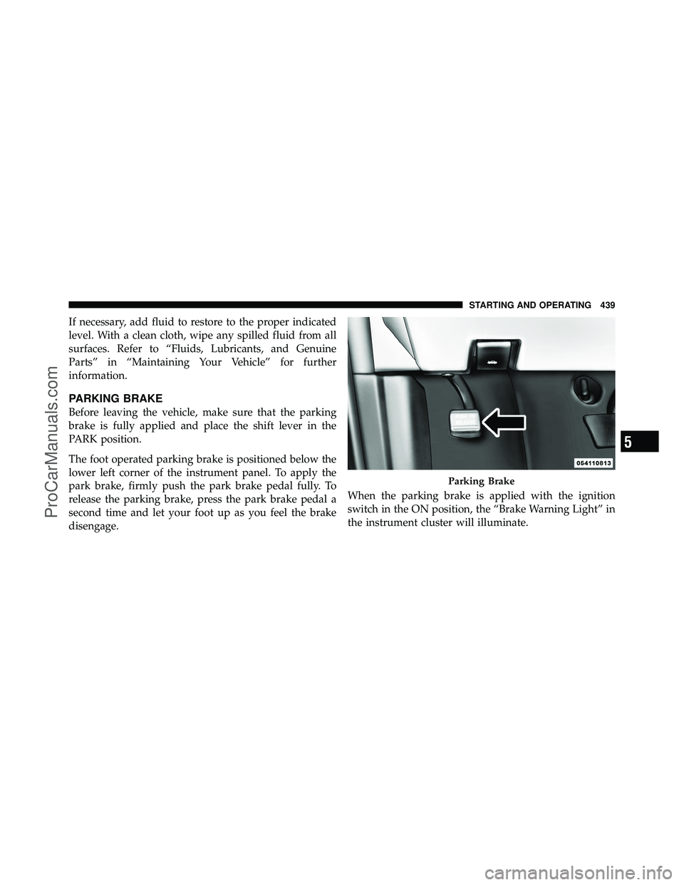 DODGE CARAVAN 2012 Owners Manual If necessary, add fluid to restore to the proper indicated
level. With a clean cloth, wipe any spilled fluid from all
surfaces. Refer to “Fluids, Lubricants, and Genuine
Parts” in “Maintaining Y DODGE CARAVAN 2012 Owners Manual If necessary, add fluid to restore to the proper indicated
level. With a clean cloth, wipe any spilled fluid from all
surfaces. Refer to “Fluids, Lubricants, and Genuine
Parts” in “Maintaining Y