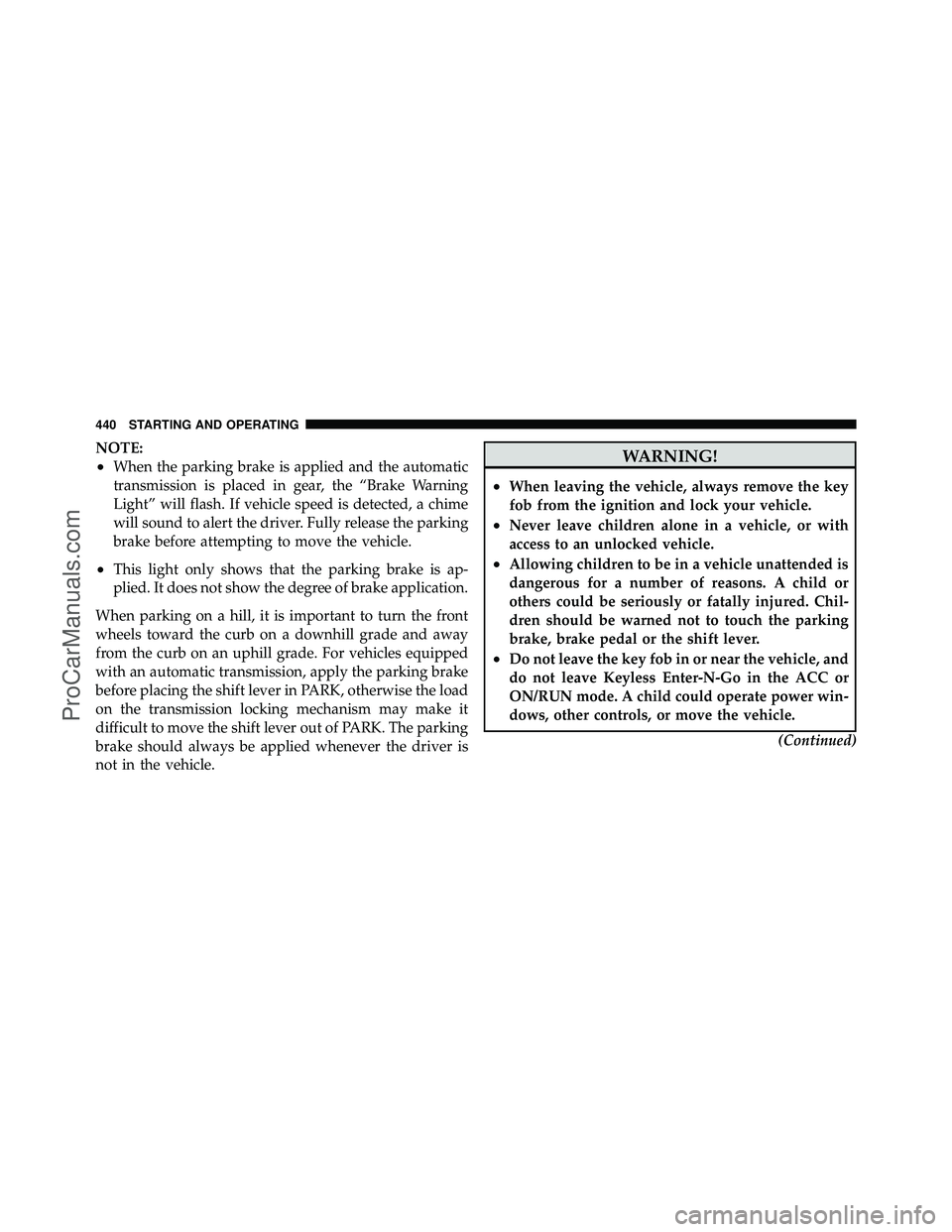DODGE CARAVAN 2012 Owners Manual NOTE:
•When the parking brake is applied and the automatic
transmission is placed in gear, the “Brake Warning
Light” will flash. If vehicle speed is detected, a chime
will sound to alert the dri DODGE CARAVAN 2012 Owners Manual NOTE:
•When the parking brake is applied and the automatic
transmission is placed in gear, the “Brake Warning
Light” will flash. If vehicle speed is detected, a chime
will sound to alert the dri