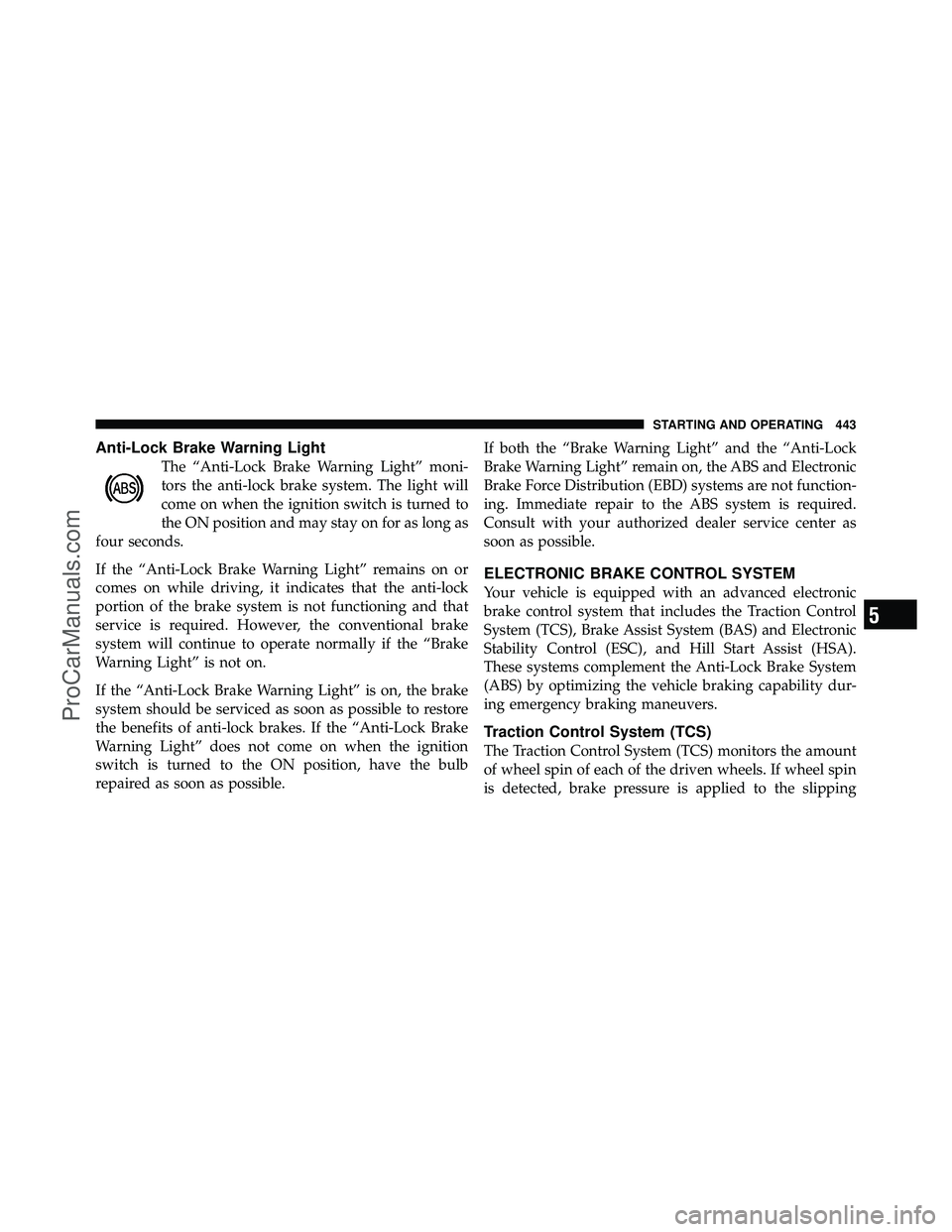 DODGE CARAVAN 2012 Owners Manual Anti-Lock Brake Warning Light
The “Anti-Lock Brake Warning Light” moni-
tors the anti-lock brake system. The light will
come on when the ignition switch is turned to
the ON position and may stay o DODGE CARAVAN 2012 Owners Manual Anti-Lock Brake Warning Light
The “Anti-Lock Brake Warning Light” moni-
tors the anti-lock brake system. The light will
come on when the ignition switch is turned to
the ON position and may stay o