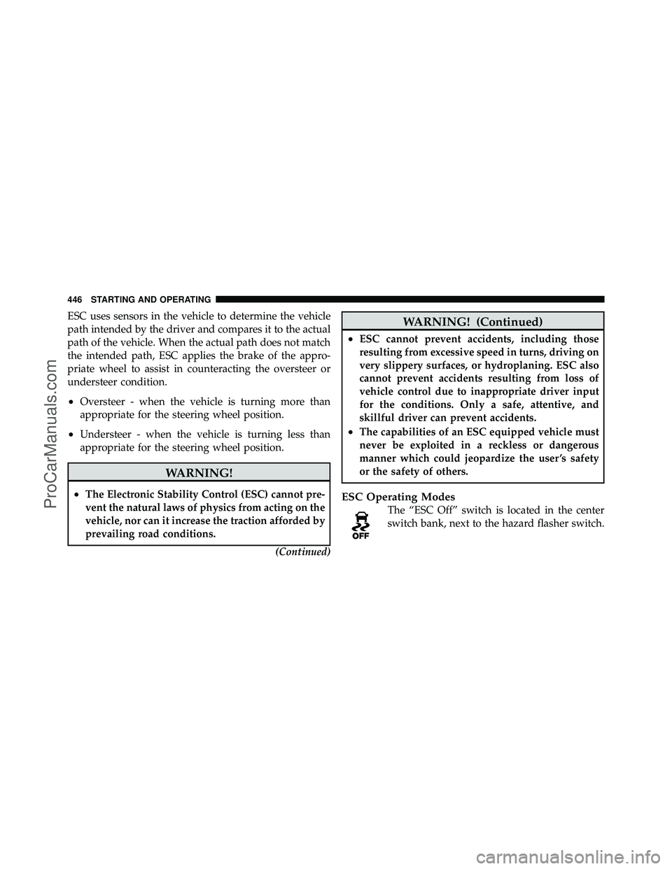 DODGE CARAVAN 2012 Owners Manual ESC uses sensors in the vehicle to determine the vehicle
path intended by the driver and compares it to the actual
path of the vehicle. When the actual path does not match
the intended path, ESC appli