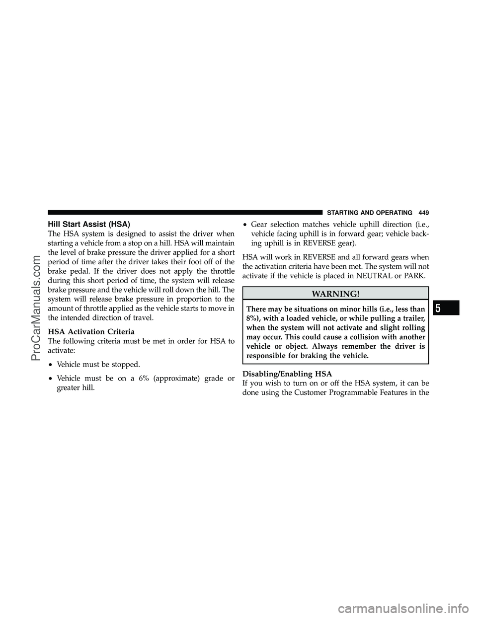 DODGE CARAVAN 2012 Owners Manual Hill Start Assist (HSA)
The HSA system is designed to assist the driver when
starting a vehicle from a stop on a hill. HSA will maintain
the level of brake pressure the driver applied for a short
peri DODGE CARAVAN 2012 Owners Manual Hill Start Assist (HSA)
The HSA system is designed to assist the driver when
starting a vehicle from a stop on a hill. HSA will maintain
the level of brake pressure the driver applied for a short
peri