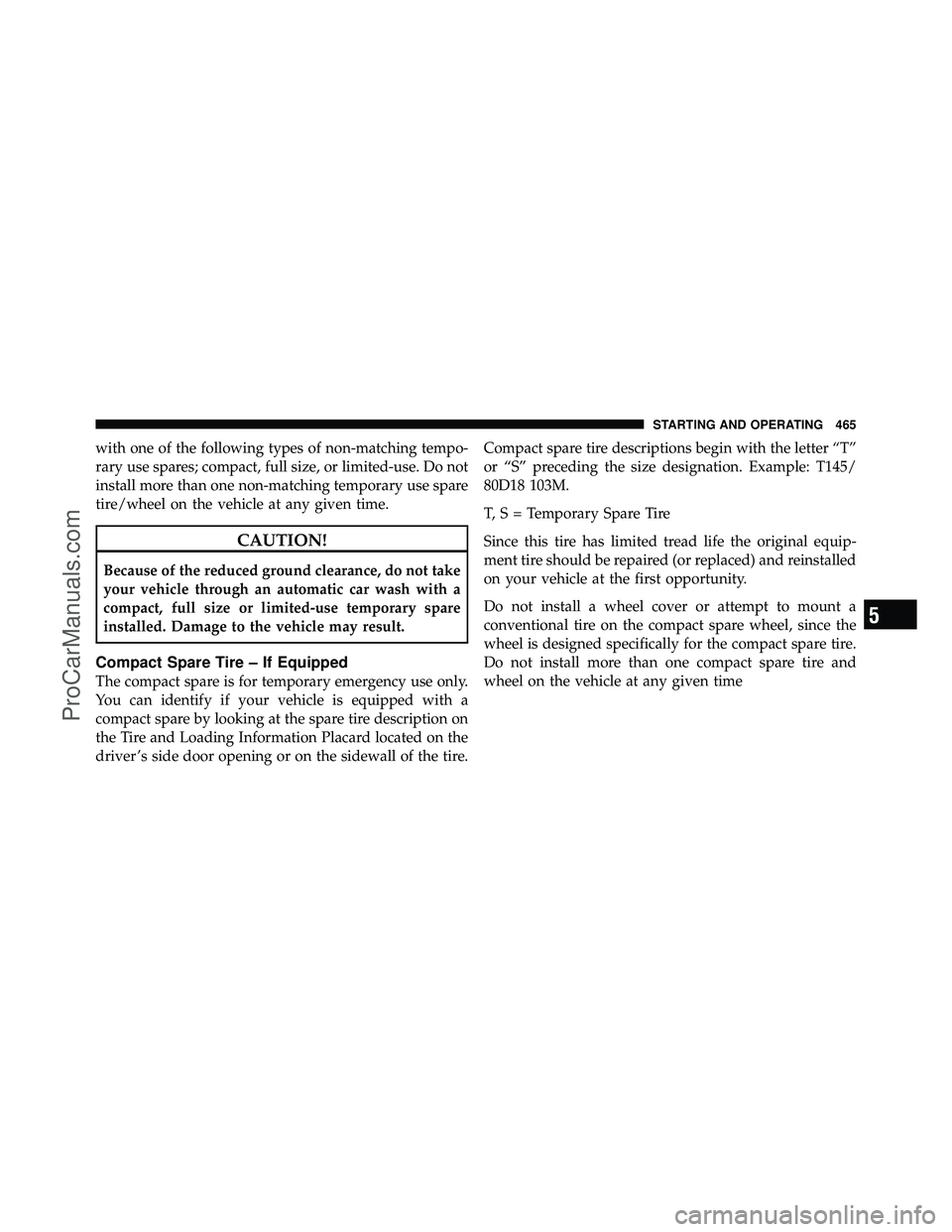 DODGE CARAVAN 2012 Owners Manual with one of the following types of non-matching tempo-
rary use spares; compact, full size, or limited-use. Do not
install more than one non-matching temporary use spare
tire/wheel on the vehicle at a DODGE CARAVAN 2012 Owners Manual with one of the following types of non-matching tempo-
rary use spares; compact, full size, or limited-use. Do not
install more than one non-matching temporary use spare
tire/wheel on the vehicle at a