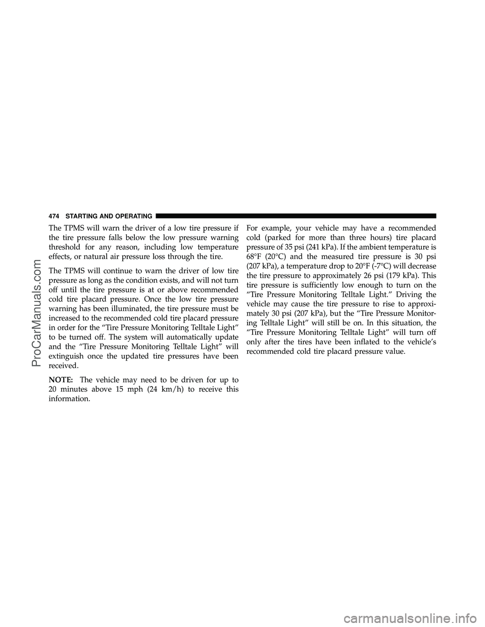 DODGE CARAVAN 2012 Owners Manual The TPMS will warn the driver of a low tire pressure if
the tire pressure falls below the low pressure warning
threshold for any reason, including low temperature
effects, or natural air pressure loss DODGE CARAVAN 2012 Owners Manual The TPMS will warn the driver of a low tire pressure if
the tire pressure falls below the low pressure warning
threshold for any reason, including low temperature
effects, or natural air pressure loss