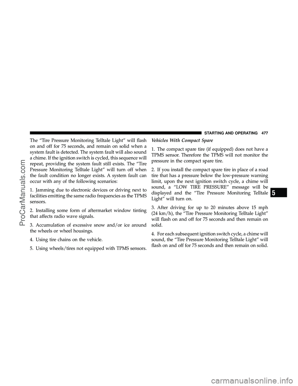 DODGE CARAVAN 2012 Owners Manual The “Tire Pressure Monitoring Telltale Light” will flash
on and off for 75 seconds, and remain on solid when a
system fault is detected. The system fault will also sound
a chime. If the ignition s