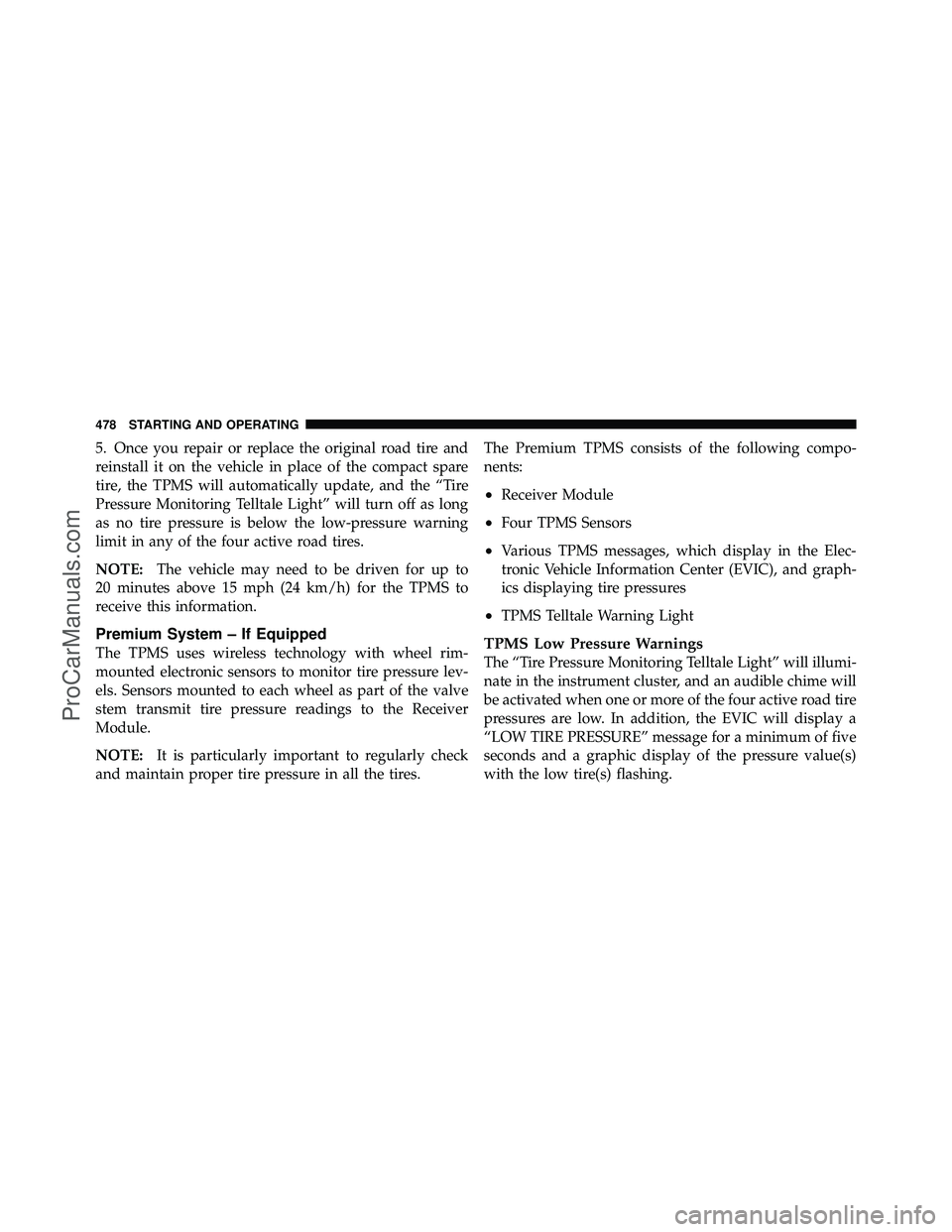 DODGE CARAVAN 2012 Owners Manual 5. Once you repair or replace the original road tire and
reinstall it on the vehicle in place of the compact spare
tire, the TPMS will automatically update, and the “Tire
Pressure Monitoring Telltal