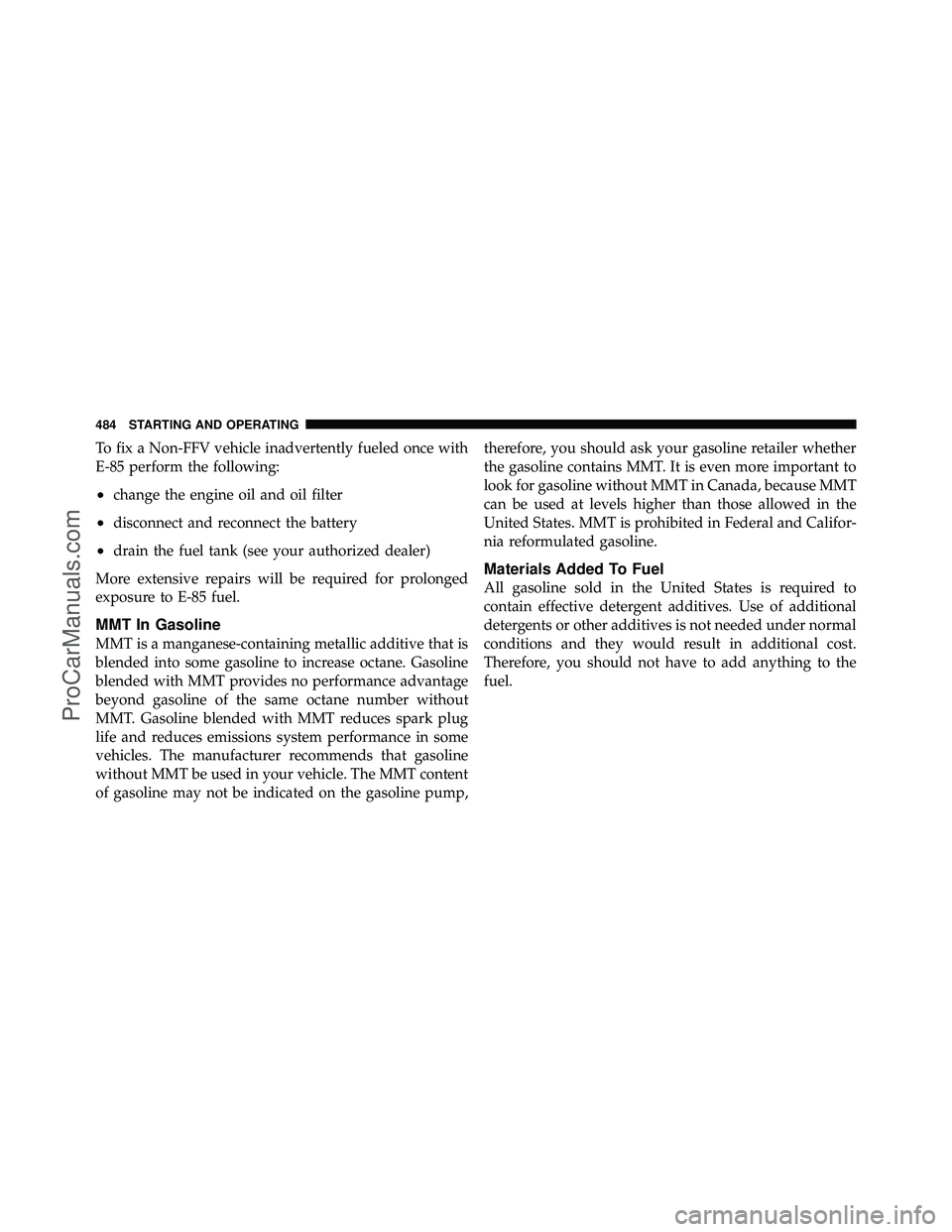 DODGE CARAVAN 2012 Owners Manual To fix a Non-FFV vehicle inadvertently fueled once with
E-85 perform the following:
•change the engine oil and oil filter
•disconnect and reconnect the battery
•drain the fuel tank (see your aut
