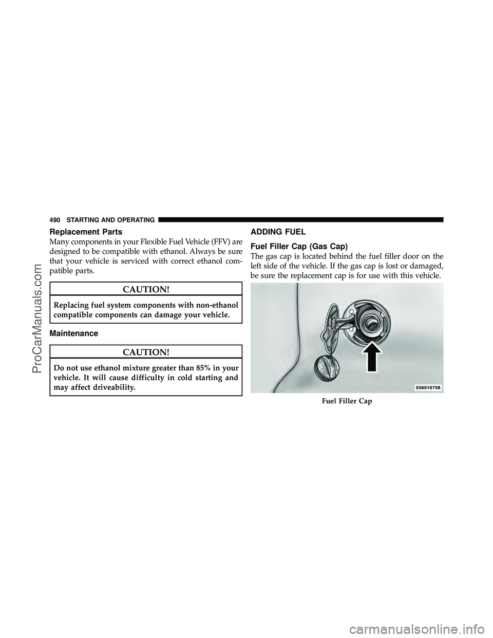 DODGE CARAVAN 2012 Owners Manual Replacement Parts
Many components in your Flexible Fuel Vehicle (FFV) are
designed to be compatible with ethanol. Always be sure
that your vehicle is serviced with correct ethanol com-
patible parts.
DODGE CARAVAN 2012 Owners Manual Replacement Parts
Many components in your Flexible Fuel Vehicle (FFV) are
designed to be compatible with ethanol. Always be sure
that your vehicle is serviced with correct ethanol com-
patible parts.