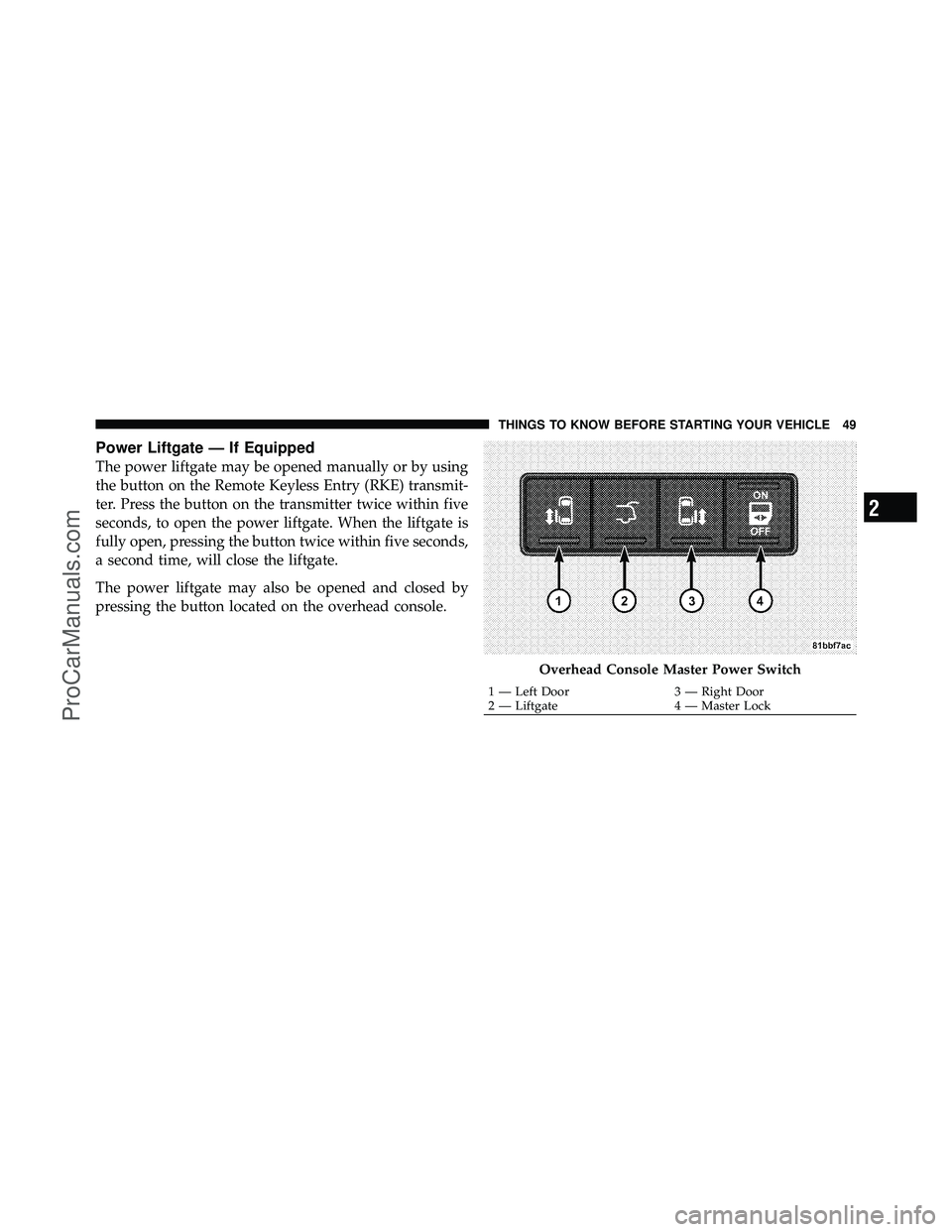 DODGE CARAVAN 2012 Workshop Manual Power Liftgate — If Equipped
The power liftgate may be opened manually or by using
the button on the Remote Keyless Entry (RKE) transmit-
ter. Press the button on the transmitter twice within five
s DODGE CARAVAN 2012 Workshop Manual Power Liftgate — If Equipped
The power liftgate may be opened manually or by using
the button on the Remote Keyless Entry (RKE) transmit-
ter. Press the button on the transmitter twice within five
s