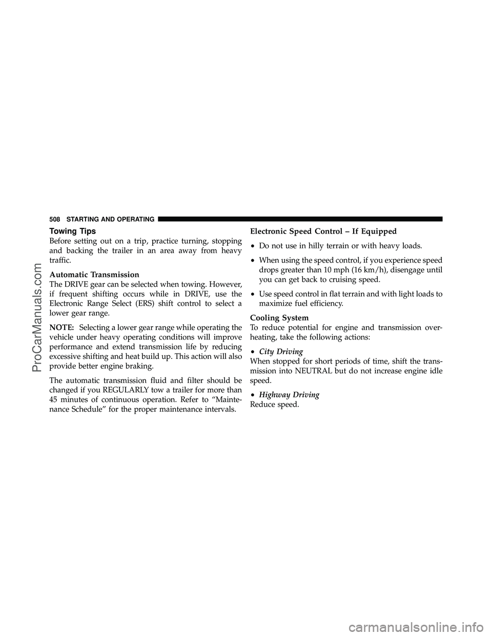 DODGE CARAVAN 2012  Owners Manual Towing Tips
Before setting out on a trip, practice turning, stopping
and backing the trailer in an area away from heavy
traffic.
Automatic Transmission
The DRIVE gear can be selected when towing. Howe