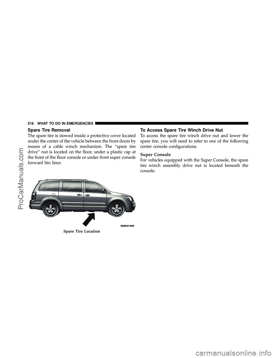 DODGE CARAVAN 2012  Owners Manual Spare Tire Removal
The spare tire is stowed inside a protective cover located
under the center of the vehicle between the front doors by
means of a cable winch mechanism. The “spare tire
drive” nu