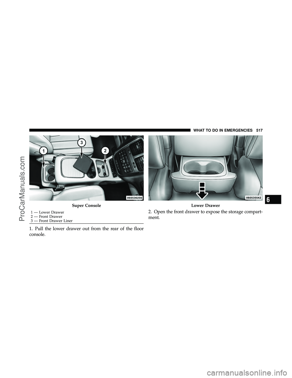 DODGE CARAVAN 2012  Owners Manual 1. Pull the lower drawer out from the rear of the floor
console.2. Open the front drawer to expose the storage compart-
ment.
Super Console
1 — Lower Drawer
2 — Front Drawer
3 — Front Drawer Lin