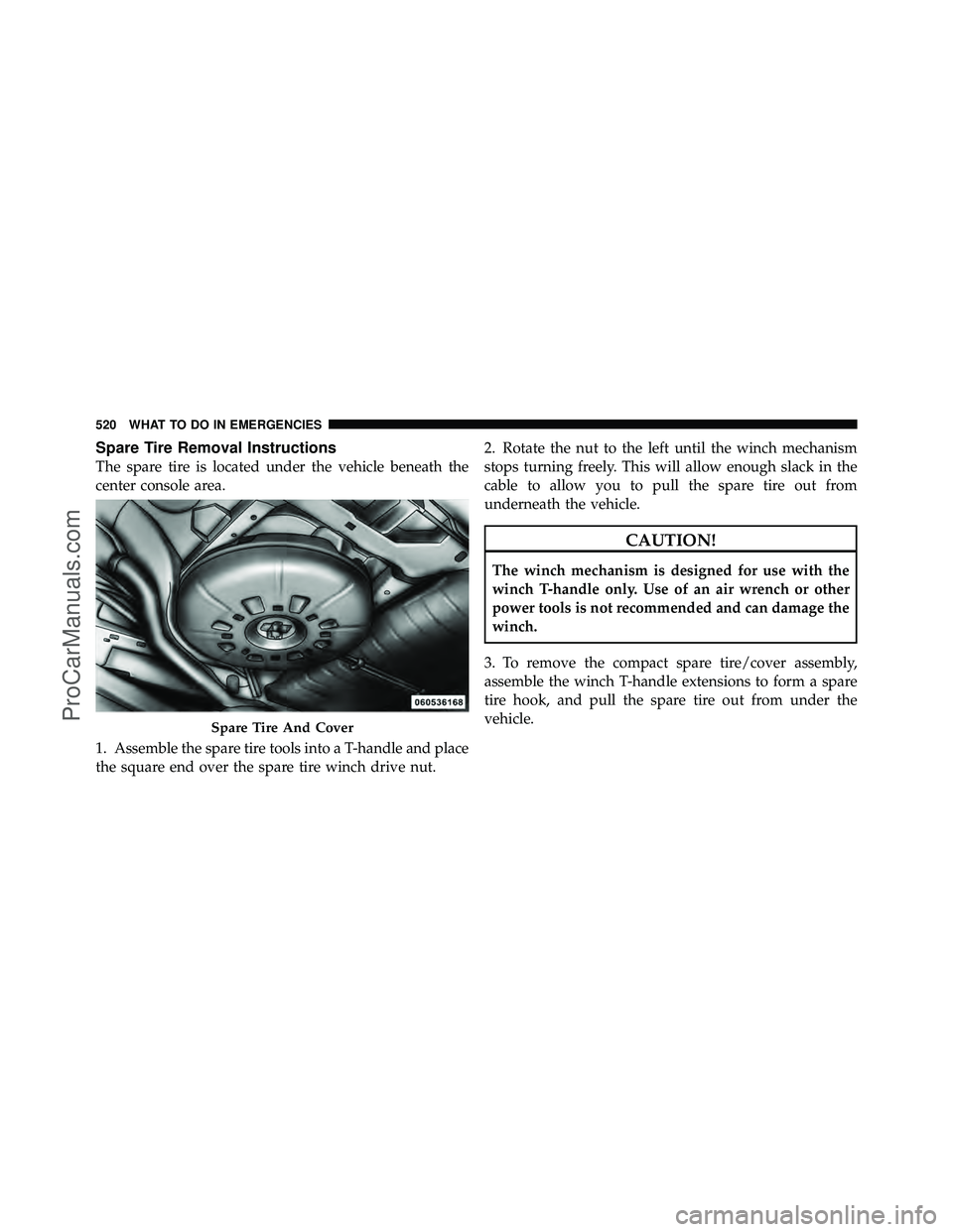 DODGE CARAVAN 2012  Owners Manual Spare Tire Removal Instructions
The spare tire is located under the vehicle beneath the
center console area.
1. Assemble the spare tire tools into a T-handle and place
the square end over the spare ti