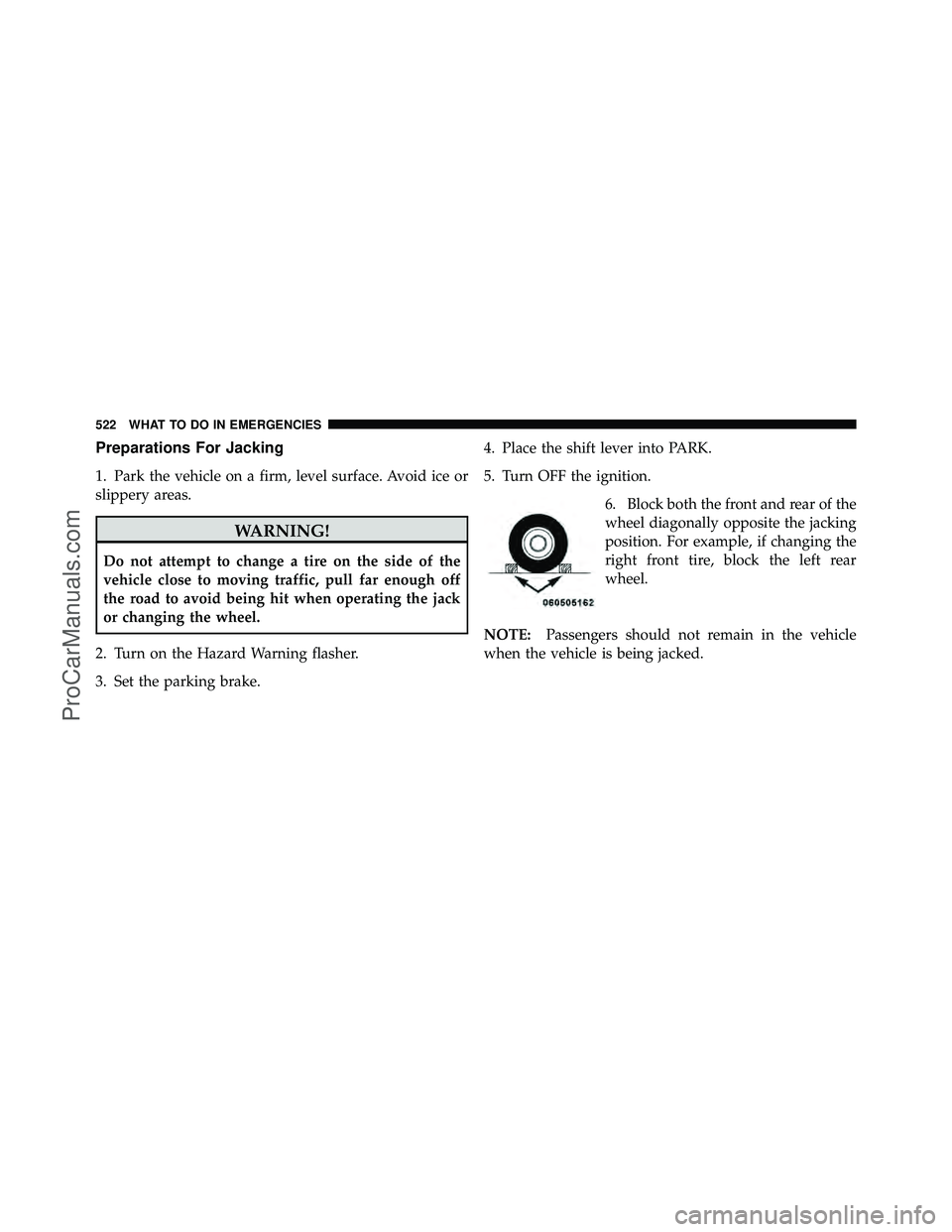DODGE CARAVAN 2012  Owners Manual Preparations For Jacking
1. Park the vehicle on a firm, level surface. Avoid ice or
slippery areas.
WARNING!
Do not attempt to change a tire on the side of the
vehicle close to moving traffic, pull fa