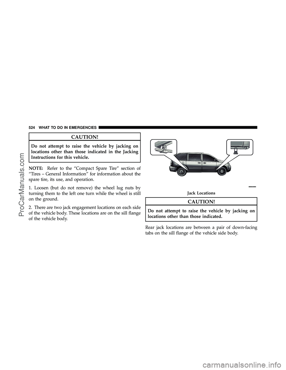 DODGE CARAVAN 2012  Owners Manual CAUTION!
Do not attempt to raise the vehicle by jacking on
locations other than those indicated in the Jacking
Instructions for this vehicle.
NOTE: Refer to the “Compact Spare Tire” section of
“