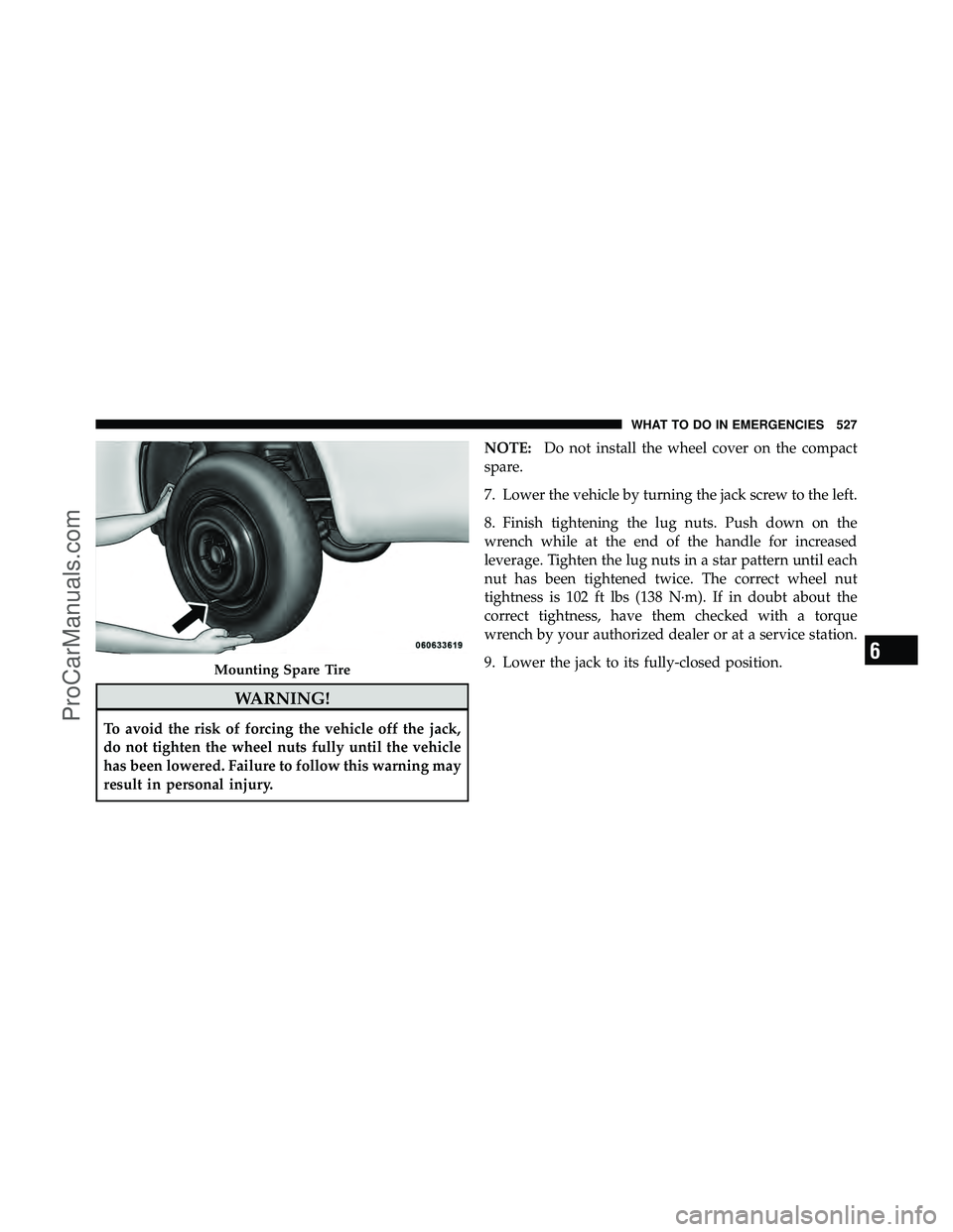 DODGE CARAVAN 2012  Owners Manual WARNING!
To avoid the risk of forcing the vehicle off the jack,
do not tighten the wheel nuts fully until the vehicle
has been lowered. Failure to follow this warning may
result in personal injury.NOT