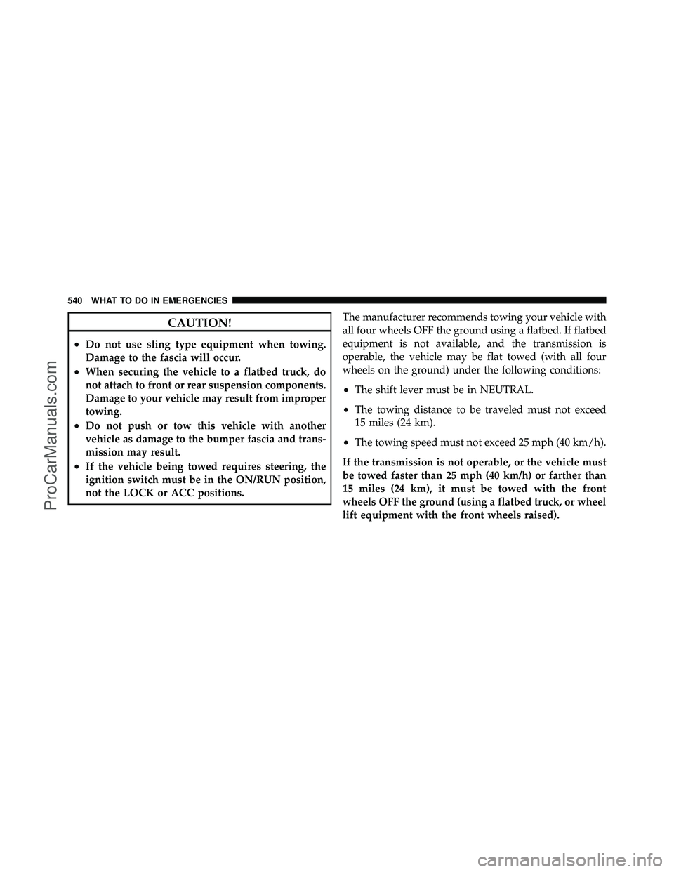 DODGE CARAVAN 2012  Owners Manual CAUTION!
•Do not use sling type equipment when towing.
Damage to the fascia will occur.
•When securing the vehicle to a flatbed truck, do
not attach to front or rear suspension components.
Damage 