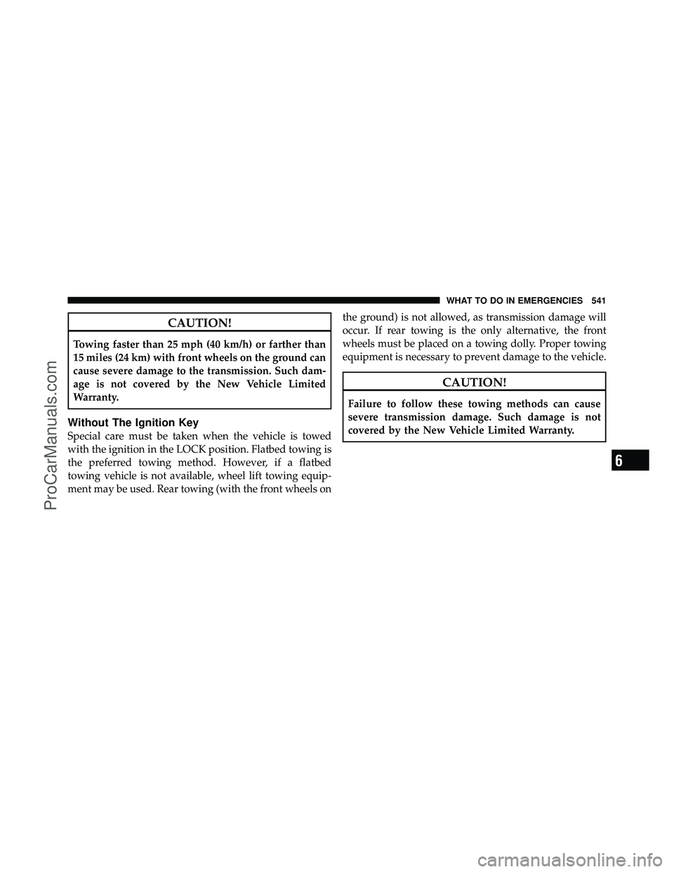 DODGE CARAVAN 2012  Owners Manual CAUTION!
Towing faster than 25 mph (40 km/h) or farther than
15 miles (24 km) with front wheels on the ground can
cause severe damage to the transmission. Such dam-
age is not covered by the New Vehic