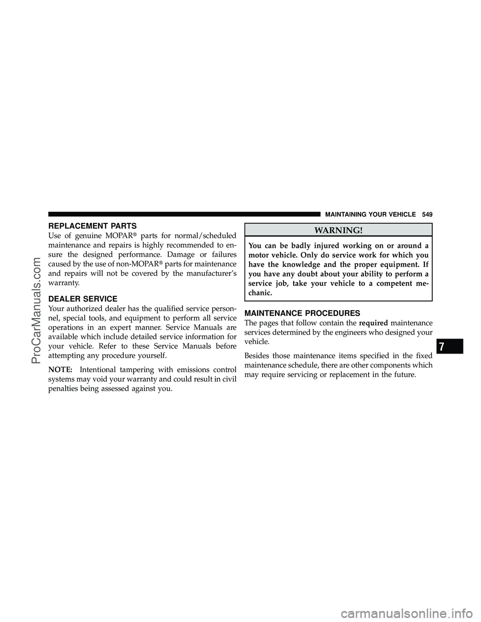 DODGE CARAVAN 2012  Owners Manual REPLACEMENT PARTS
Use of genuine MOPARparts for normal/scheduled
maintenance and repairs is highly recommended to en-
sure the designed performance. Damage or failures
caused by the use of non-MOPAR