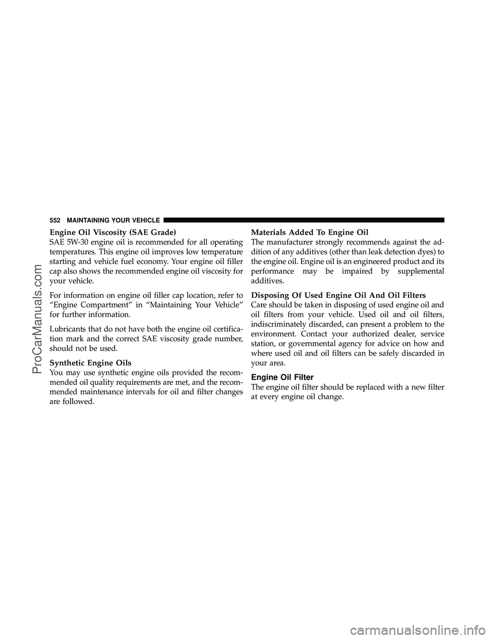 DODGE CARAVAN 2012  Owners Manual Engine Oil Viscosity (SAE Grade)
SAE 5W-30 engine oil is recommended for all operating
temperatures. This engine oil improves low temperature
starting and vehicle fuel economy. Your engine oil filler

