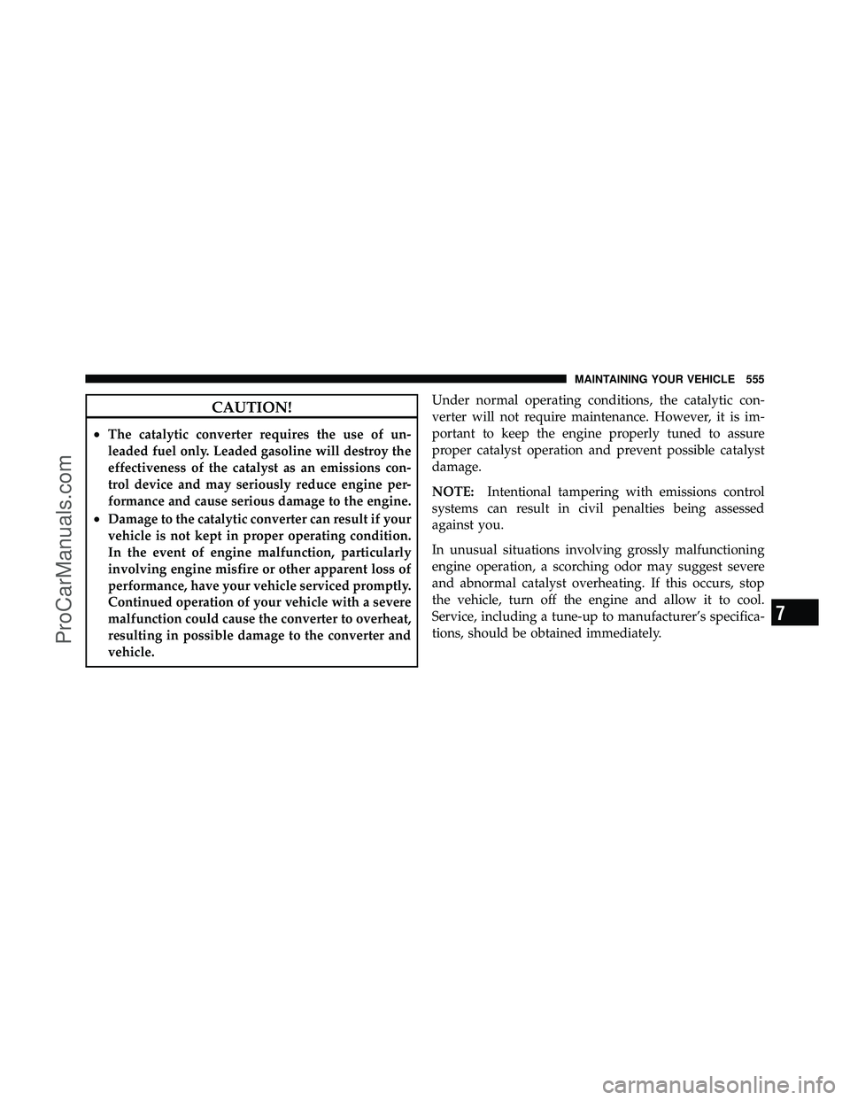 DODGE CARAVAN 2012  Owners Manual CAUTION!
•The catalytic converter requires the use of un-
leaded fuel only. Leaded gasoline will destroy the
effectiveness of the catalyst as an emissions con-
trol device and may seriously reduce e