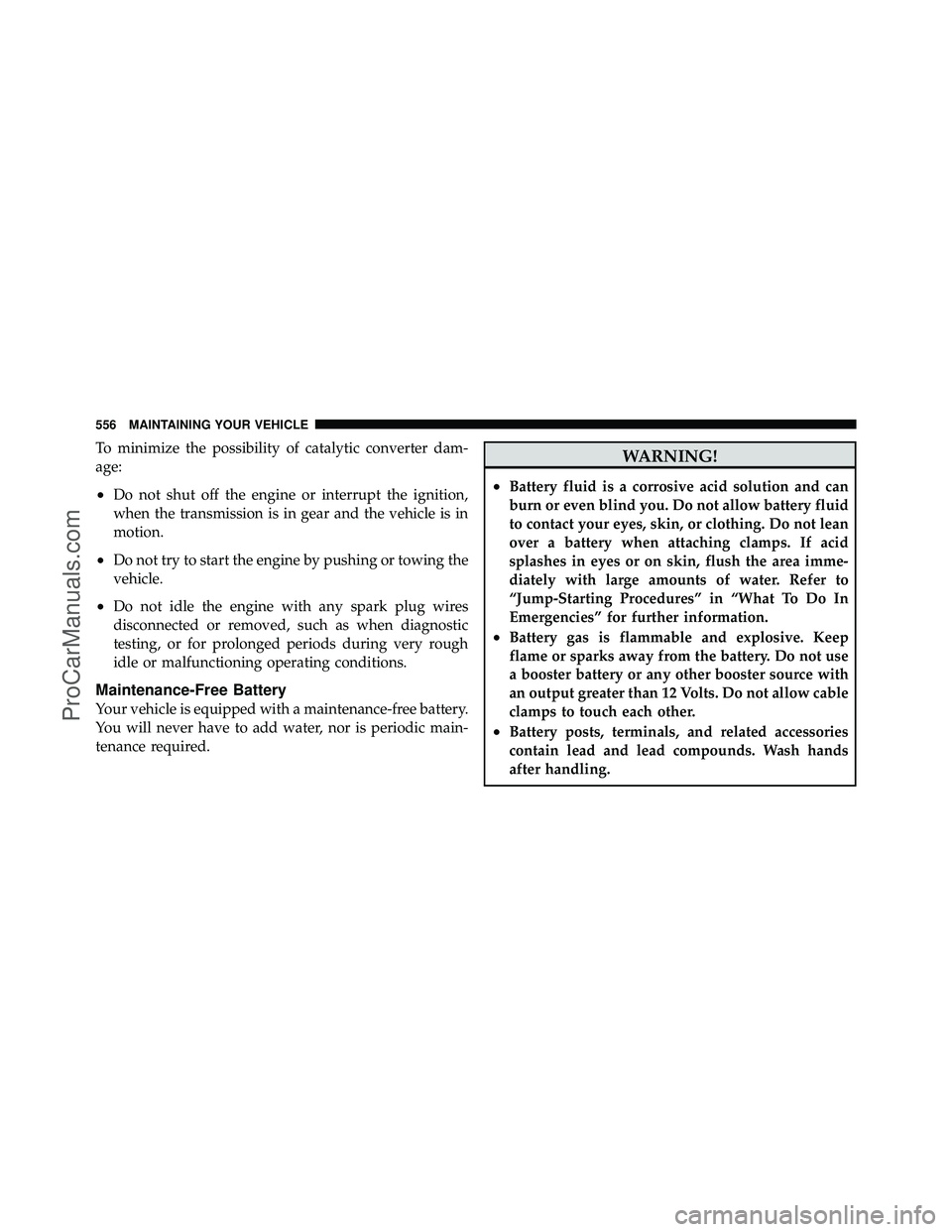 DODGE CARAVAN 2012 Service Manual To minimize the possibility of catalytic converter dam-
age:
•Do not shut off the engine or interrupt the ignition,
when the transmission is in gear and the vehicle is in
motion.
•Do not try to st DODGE CARAVAN 2012 Service Manual To minimize the possibility of catalytic converter dam-
age:
•Do not shut off the engine or interrupt the ignition,
when the transmission is in gear and the vehicle is in
motion.
•Do not try to st