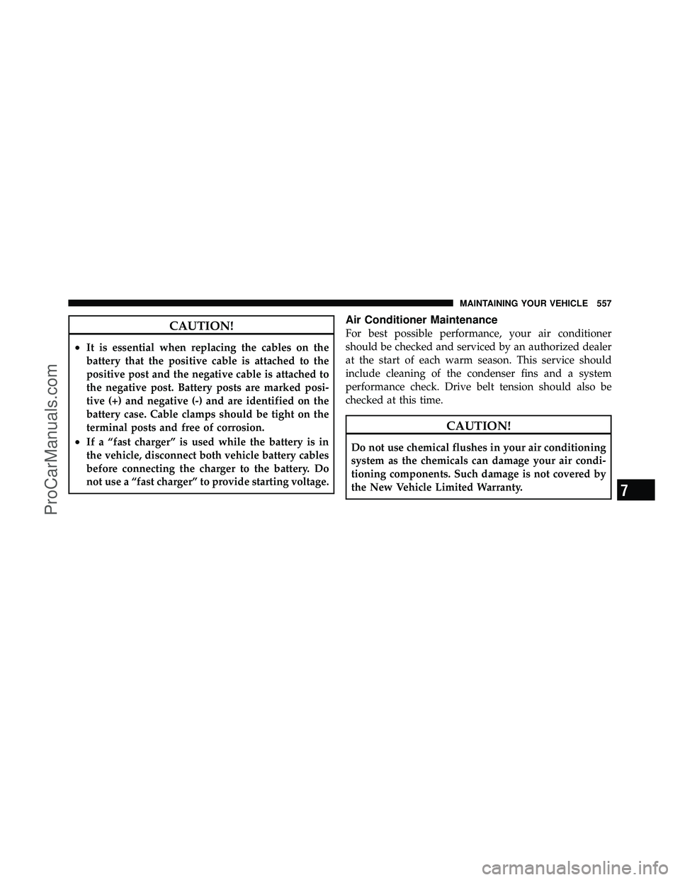 DODGE CARAVAN 2012 Service Manual CAUTION!
•It is essential when replacing the cables on the
battery that the positive cable is attached to the
positive post and the negative cable is attached to
the negative post. Battery posts are DODGE CARAVAN 2012 Service Manual CAUTION!
•It is essential when replacing the cables on the
battery that the positive cable is attached to the
positive post and the negative cable is attached to
the negative post. Battery posts are