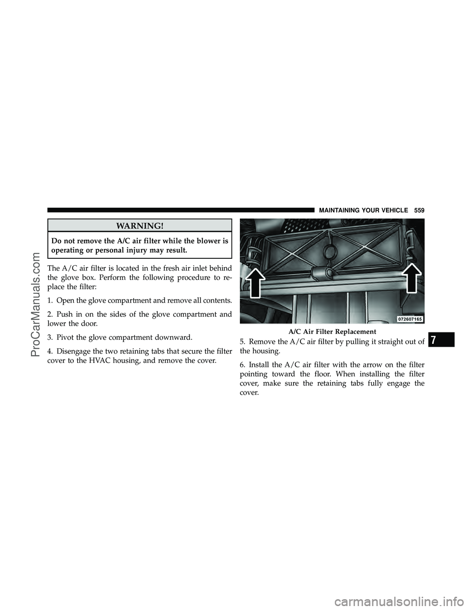 DODGE CARAVAN 2012 Owners Manual WARNING!
Do not remove the A/C air filter while the blower is
operating or personal injury may result.
The A/C air filter is located in the fresh air inlet behind
the glove box. Perform the following DODGE CARAVAN 2012 Owners Manual WARNING!
Do not remove the A/C air filter while the blower is
operating or personal injury may result.
The A/C air filter is located in the fresh air inlet behind
the glove box. Perform the following