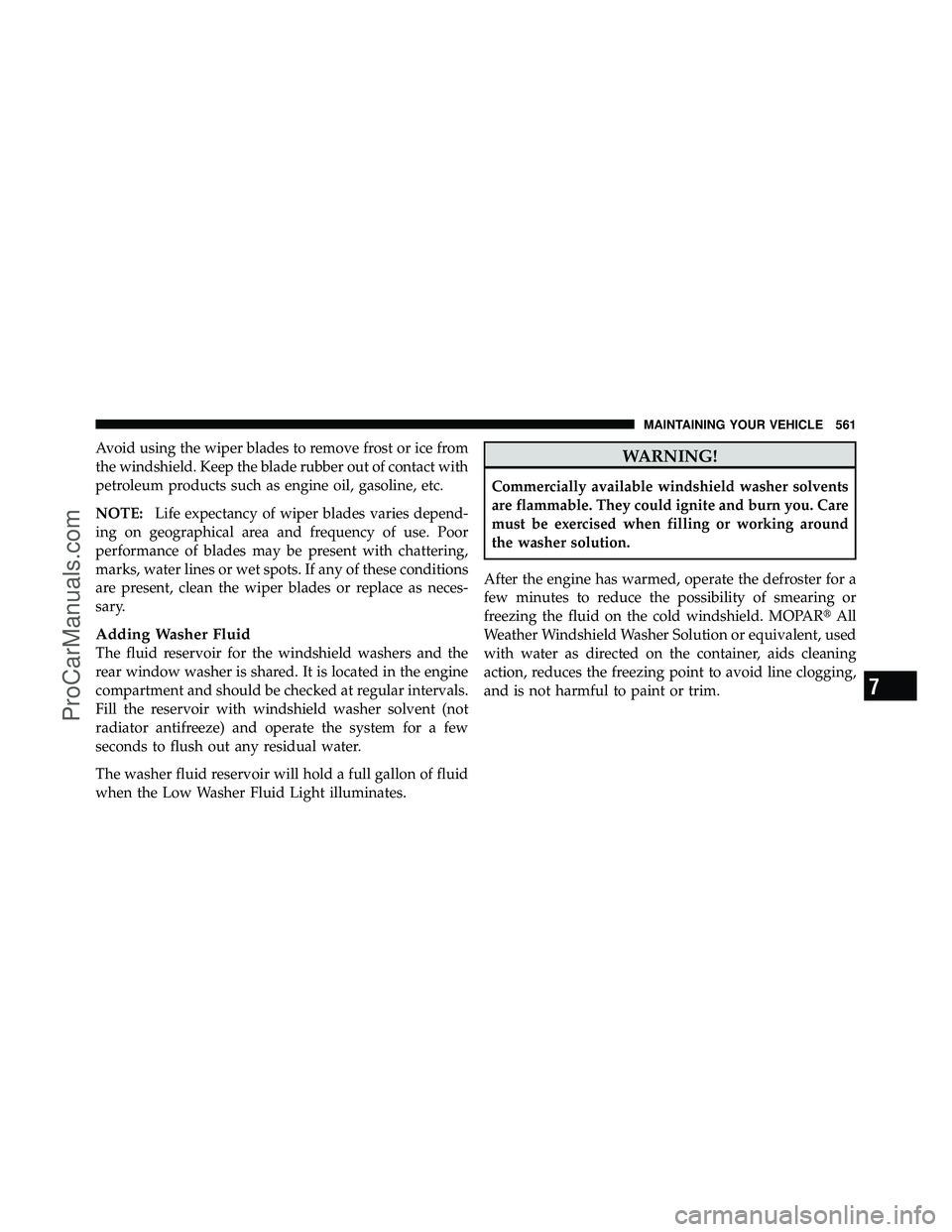 DODGE CARAVAN 2012 Owners Manual Avoid using the wiper blades to remove frost or ice from
the windshield. Keep the blade rubber out of contact with
petroleum products such as engine oil, gasoline, etc.
NOTE:Life expectancy of wiper b DODGE CARAVAN 2012 Owners Manual Avoid using the wiper blades to remove frost or ice from
the windshield. Keep the blade rubber out of contact with
petroleum products such as engine oil, gasoline, etc.
NOTE:Life expectancy of wiper b