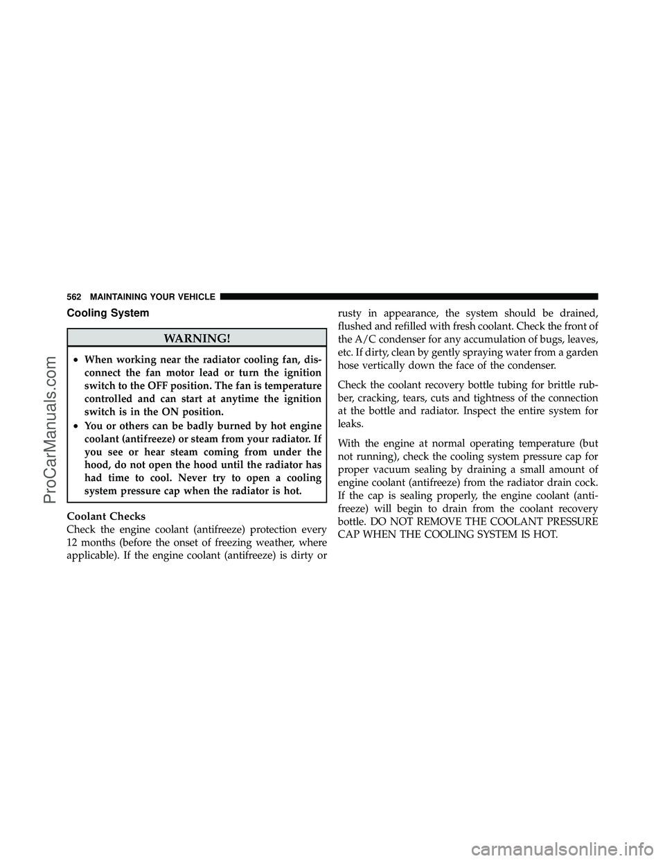 DODGE CARAVAN 2012 Owners Manual Cooling System
WARNING!
•When working near the radiator cooling fan, dis-
connect the fan motor lead or turn the ignition
switch to the OFF position. The fan is temperature
controlled and can start DODGE CARAVAN 2012 Owners Manual Cooling System
WARNING!
•When working near the radiator cooling fan, dis-
connect the fan motor lead or turn the ignition
switch to the OFF position. The fan is temperature
controlled and can start