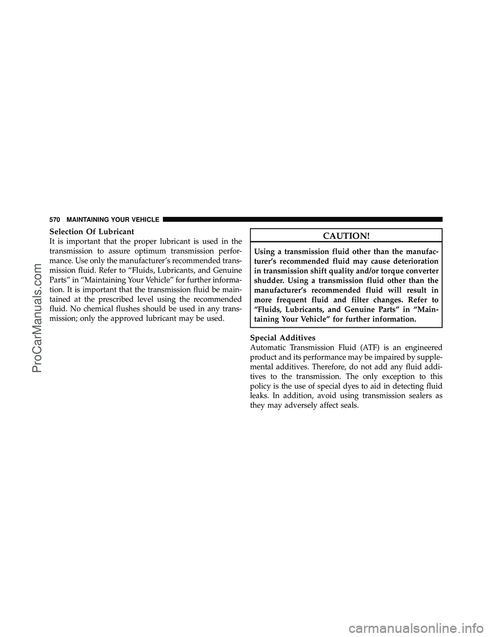 DODGE CARAVAN 2012  Owners Manual Selection Of Lubricant
It is important that the proper lubricant is used in the
transmission to assure optimum transmission perfor-
mance. Use only the manufacturer’s recommended trans-
mission flui
