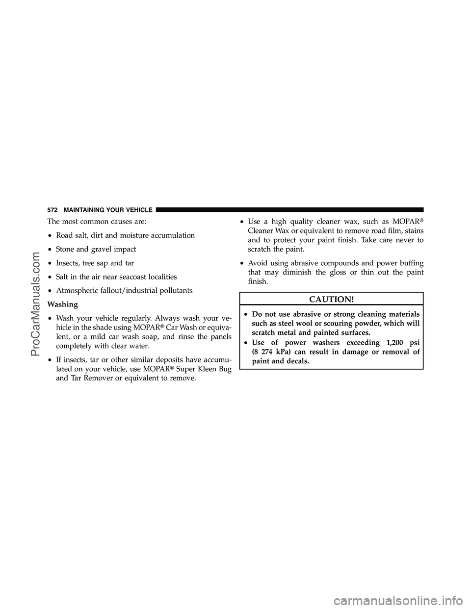 DODGE CARAVAN 2012  Owners Manual The most common causes are:
•Road salt, dirt and moisture accumulation
•Stone and gravel impact
•Insects, tree sap and tar
•Salt in the air near seacoast localities
•Atmospheric fallout/indu