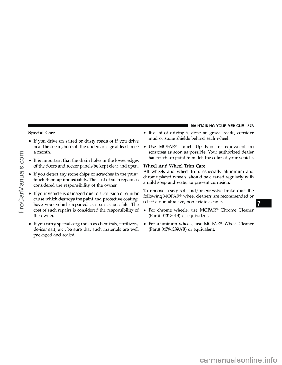 DODGE CARAVAN 2012  Owners Manual Special Care
•
If you drive on salted or dusty roads or if you drive
near the ocean, hose off the undercarriage at least once
a month.
•It is important that the drain holes in the lower edges
of t