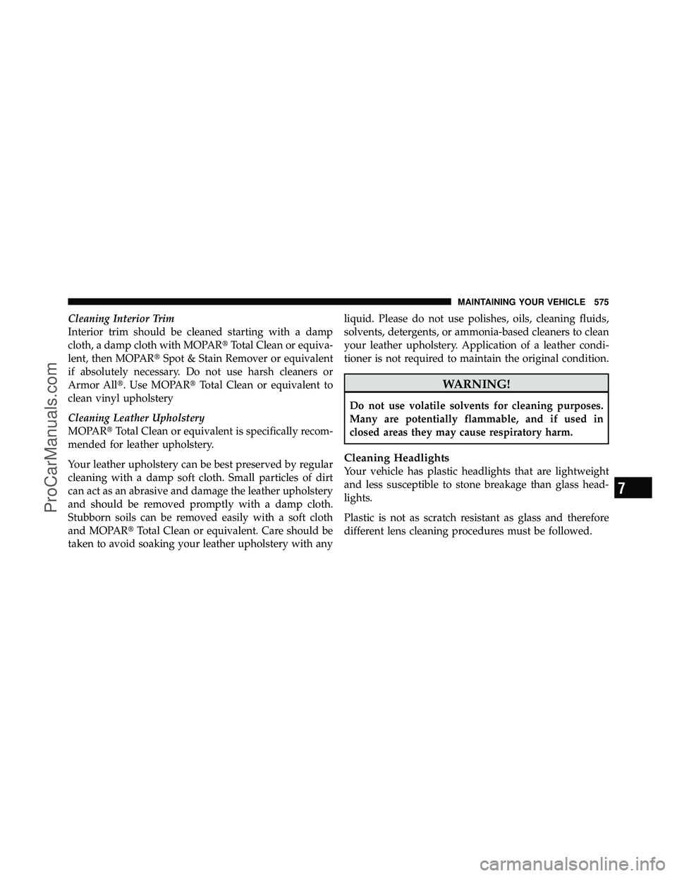 DODGE CARAVAN 2012  Owners Manual Cleaning Interior Trim
Interior trim should be cleaned starting with a damp
cloth, a damp cloth with MOPARTotal Clean or equiva-
lent, then MOPAR Spot & Stain Remover or equivalent
if absolutely nec