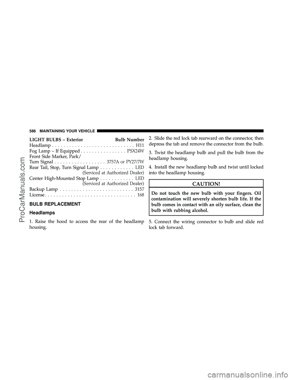 DODGE CARAVAN 2012 Owners Manual LIGHT BULBS – ExteriorBulb Number
Headlamp ............................. H11
Fog Lamp – If Equipped ................PSX24W
Front Side Marker, Park/
Turn Signal .................. 3757A or PY27/7W
DODGE CARAVAN 2012 Owners Manual LIGHT BULBS – ExteriorBulb Number
Headlamp ............................. H11
Fog Lamp – If Equipped ................PSX24W
Front Side Marker, Park/
Turn Signal .................. 3757A or PY27/7W