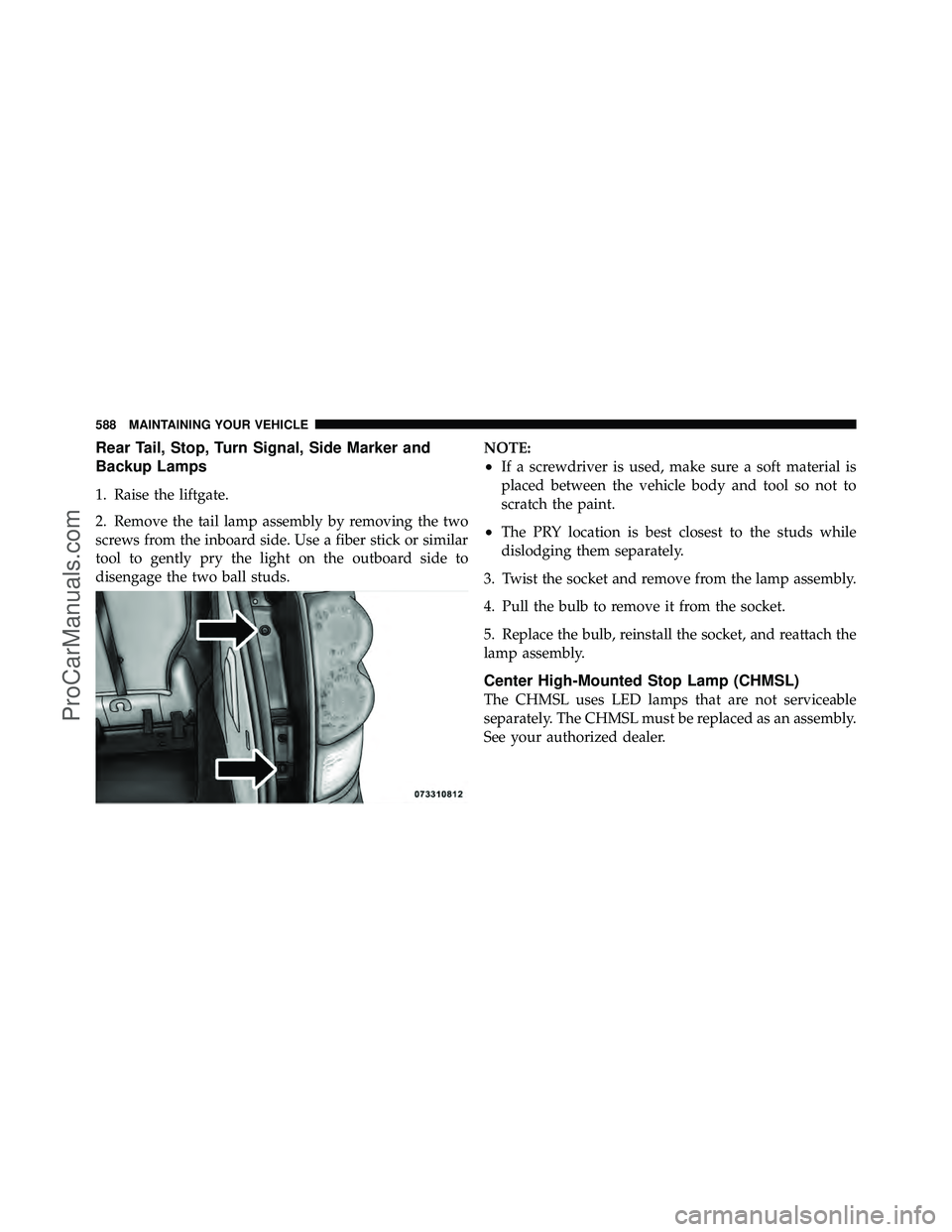 DODGE CARAVAN 2012  Owners Manual Rear Tail, Stop, Turn Signal, Side Marker and
Backup Lamps
1. Raise the liftgate.
2. Remove the tail lamp assembly by removing the two
screws from the inboard side. Use a fiber stick or similar
tool t