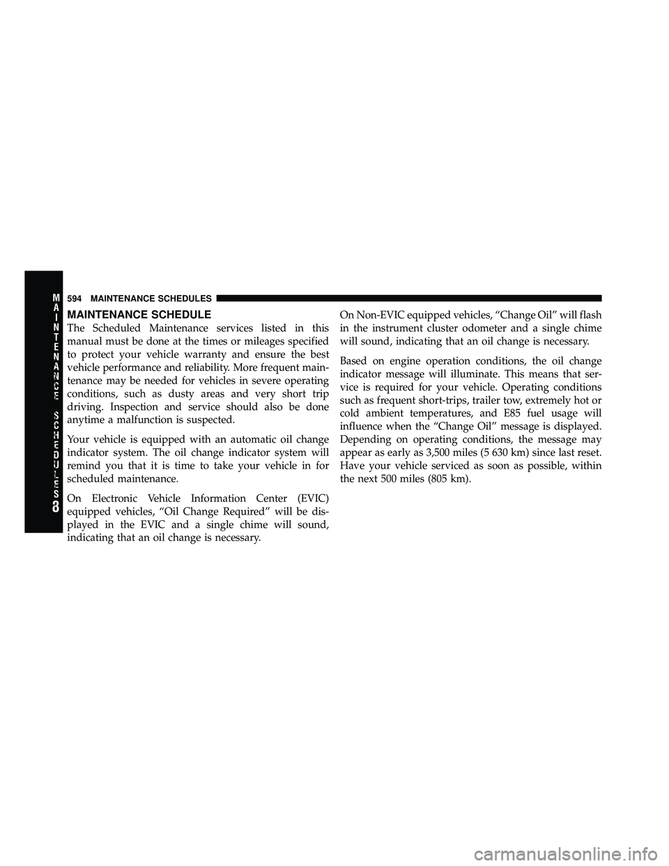 DODGE CARAVAN 2012 Repair Manual MAINTENANCE SCHEDULE
The Scheduled Maintenance services listed in this
manual must be done at the times or mileages specified
to protect your vehicle warranty and ensure the best
vehicle performance a