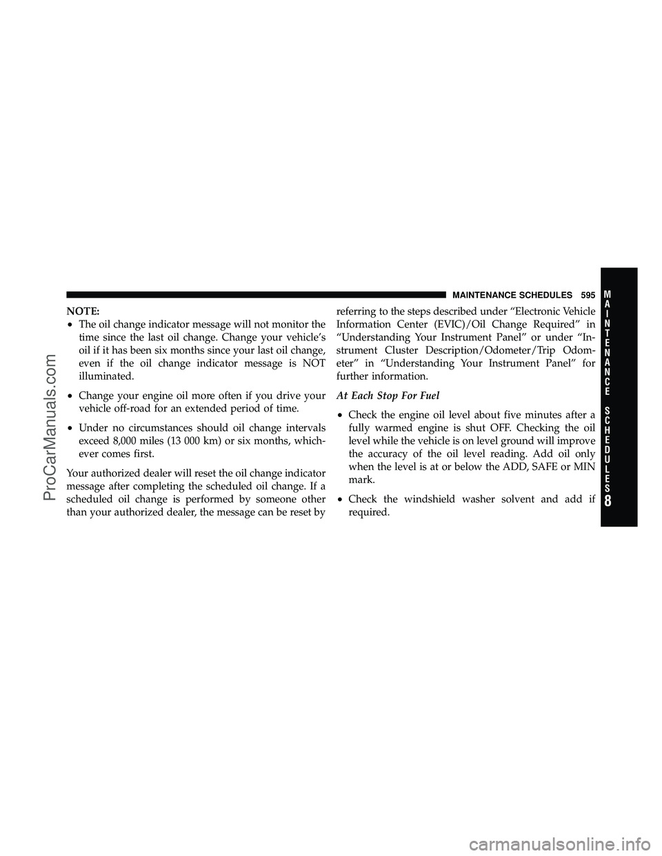 DODGE CARAVAN 2012 Repair Manual NOTE:
•The oil change indicator message will not monitor the
time since the last oil change. Change your vehicle’s
oil if it has been six months since your last oil change,
even if the oil change 